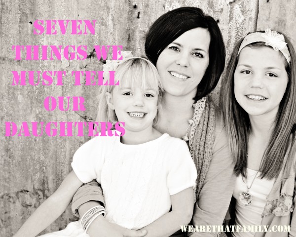 Raising Daughters in a World That Devalues Them: 7 Things We Must Tell Them - We are THAT Family