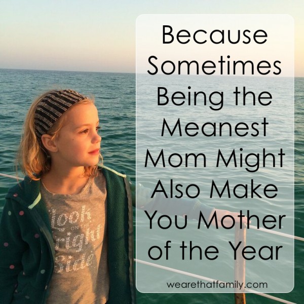 because sometimed being the meanest mom might also make you mother of the year